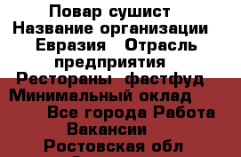 Повар-сушист › Название организации ­ Евразия › Отрасль предприятия ­ Рестораны, фастфуд › Минимальный оклад ­ 35 000 - Все города Работа » Вакансии   . Ростовская обл.,Зверево г.